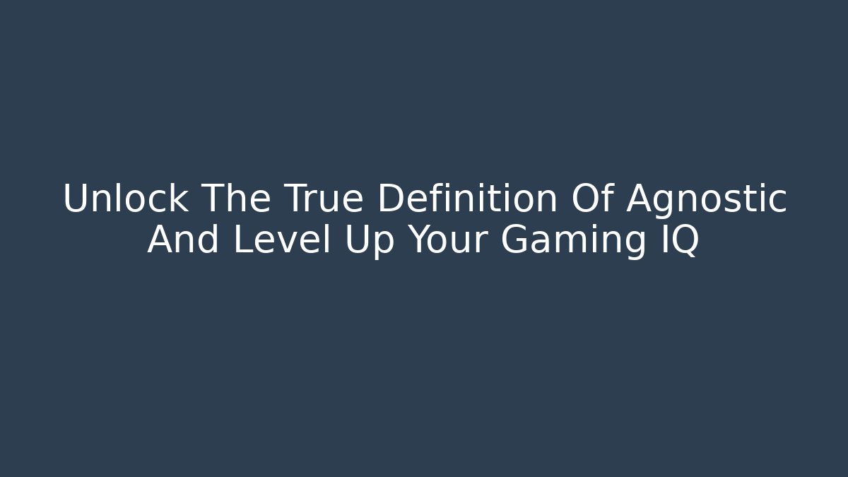 Unlock The True Definition Of Agnostic And Level Up Your Gaming IQ