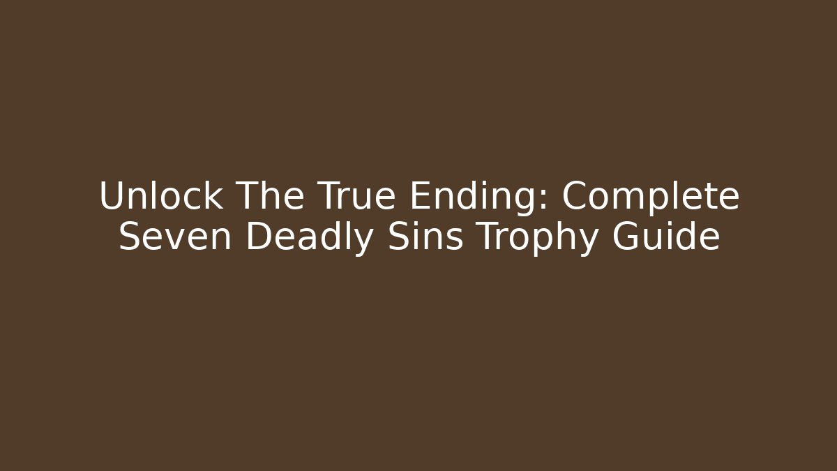 Unlock The True Ending: Complete Seven Deadly Sins Trophy Guide - Critter Realm
