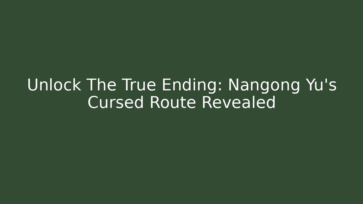 Unlock The True Ending: Nangong Yu's Cursed Route Revealed