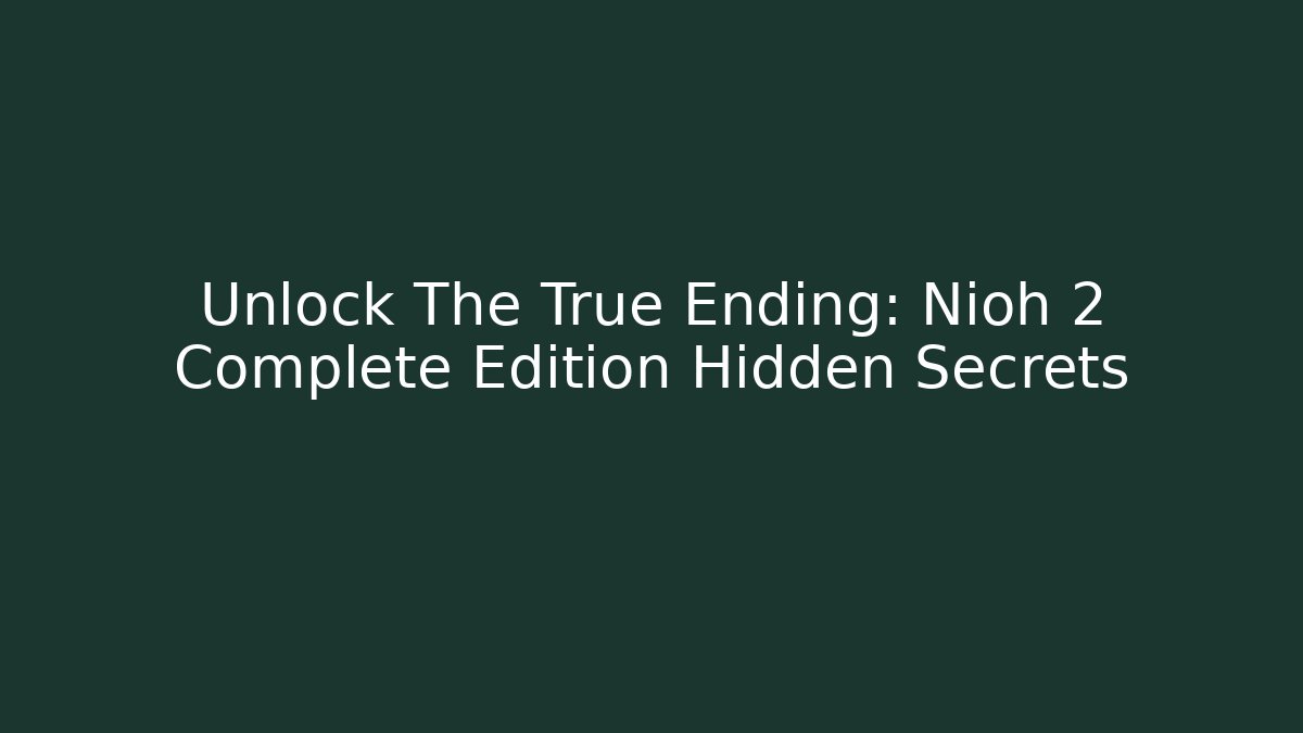 Unlock The True Ending: Nioh 2 Complete Edition Hidden Secrets - Critter Realm