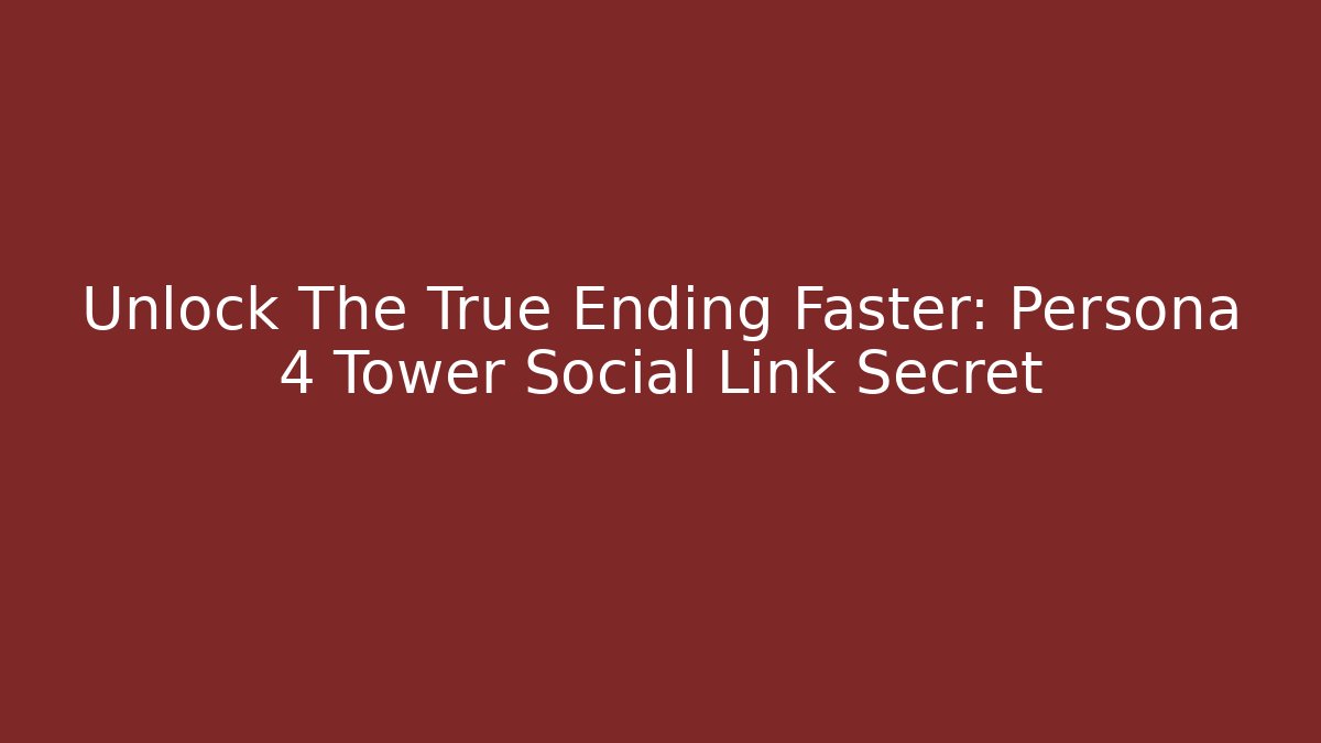 Unlock The True Ending Faster: Persona 4 Tower Social Link Secret