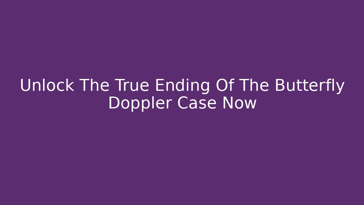 Unlock The True Ending Of The Butterfly Doppler Case Now