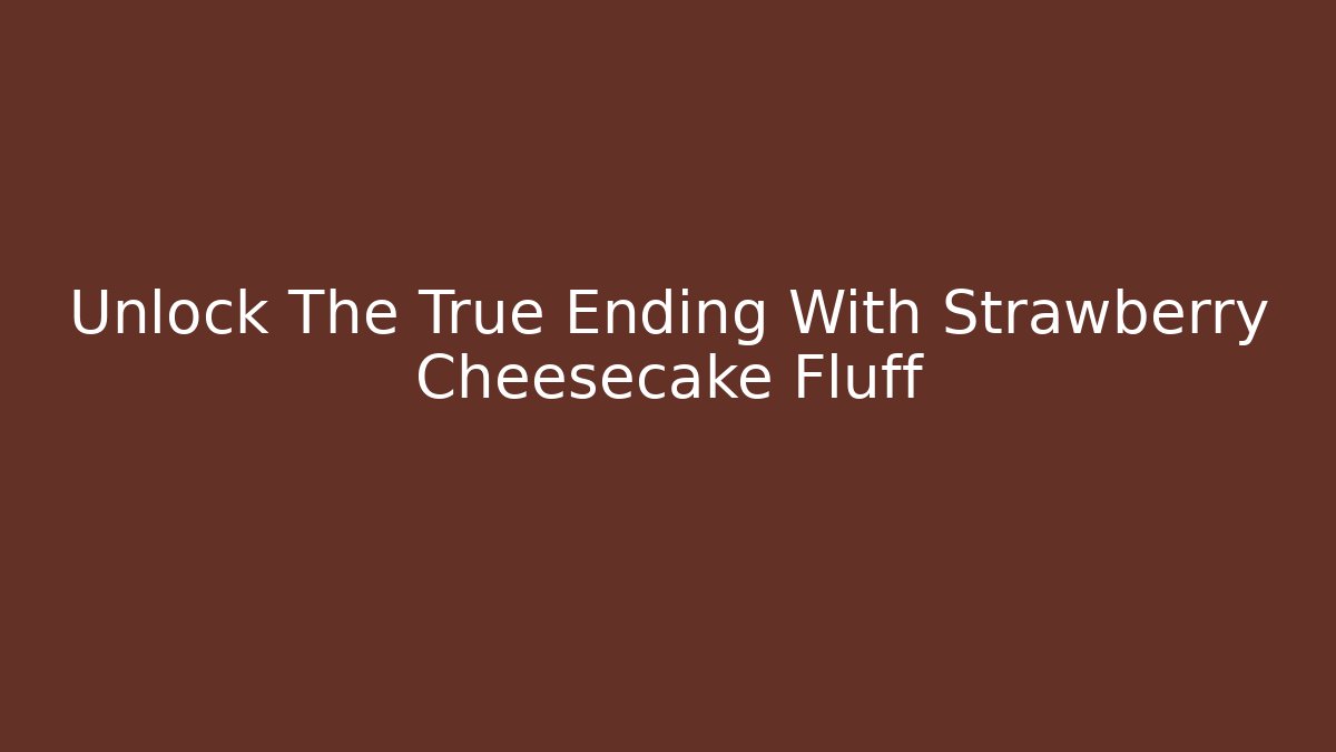 Unlock The True Ending With Strawberry Cheesecake Fluff