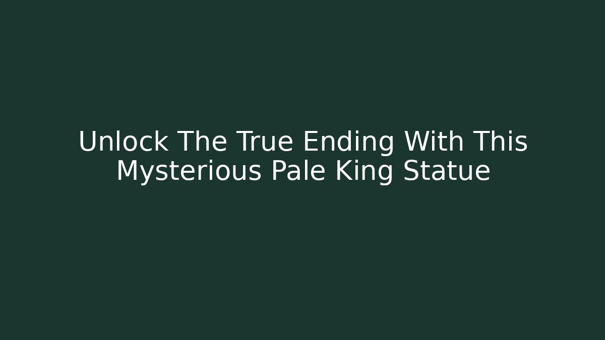 Unlock The True Ending With This Mysterious Pale King Statue