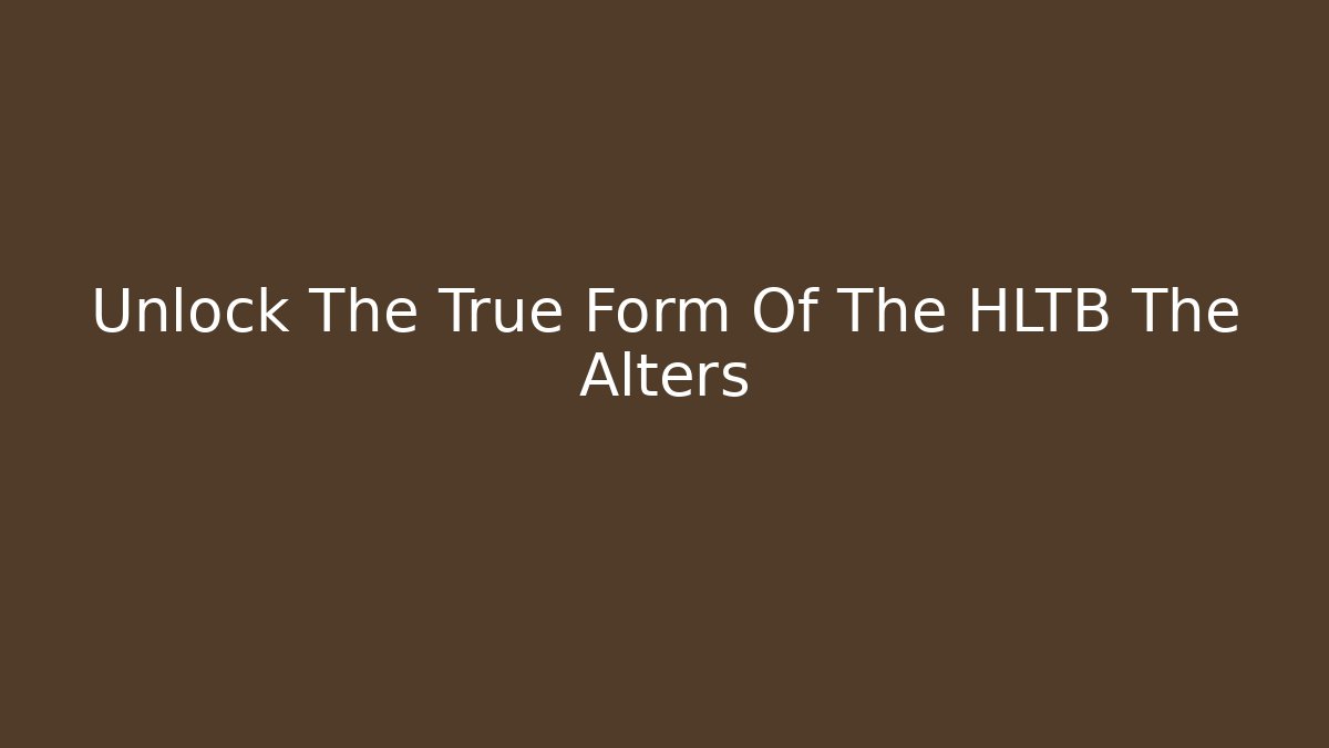 Unlock The True Form Of The HLTB The Alters