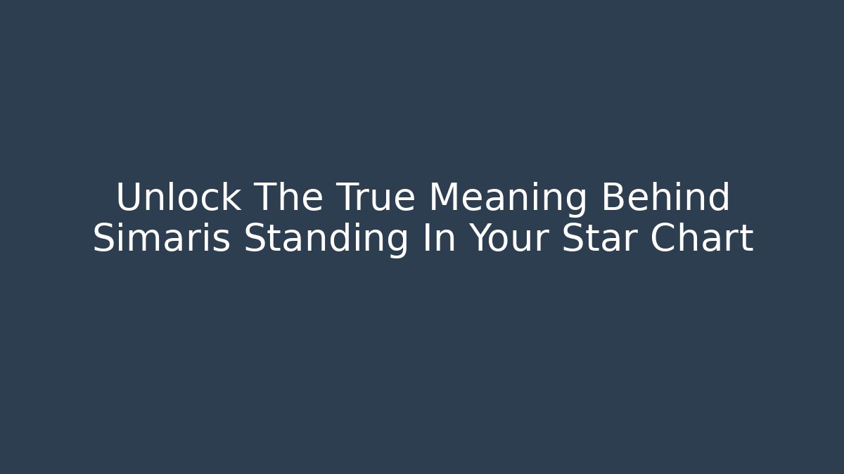 Unlock The True Meaning Behind Simaris Standing In Your Star Chart