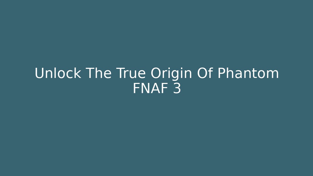Unlock The True Origin Of Phantom FNAF 3