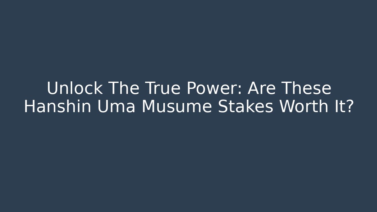 Unlock The True Power: Are These Hanshin Uma Musume Stakes Worth It?