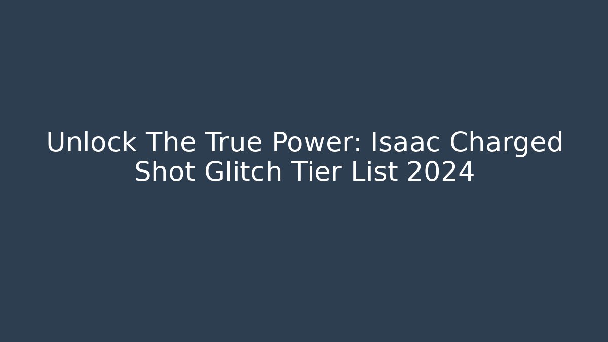 Unlock The True Power: Isaac Charged Shot Glitch Tier List 2024
