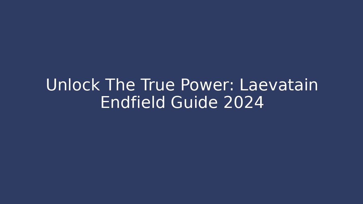 Unlock The True Power: Laevatain Endfield Guide 2024