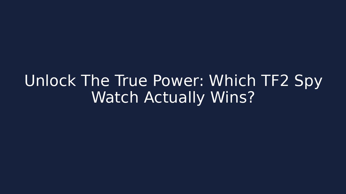 Unlock The True Power: Which TF2 Spy Watch Actually Wins?