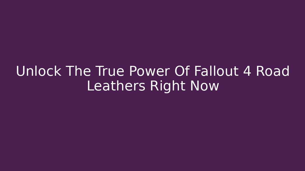 Unlock The True Power Of Fallout 4 Road Leathers Right Now