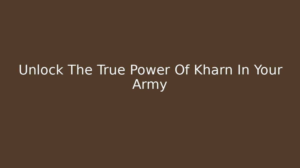 Unlock The True Power Of Kharn In Your Army