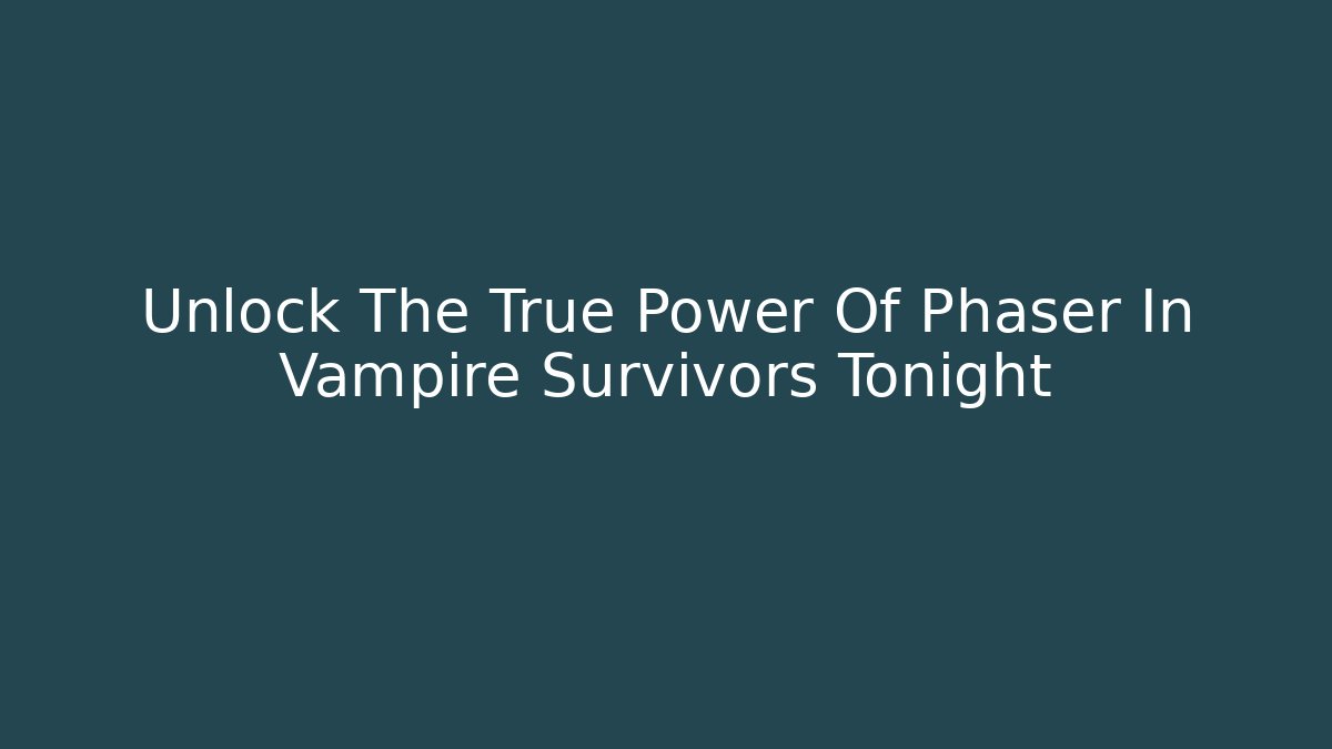 Unlock The True Power Of Phaser In Vampire Survivors Tonight