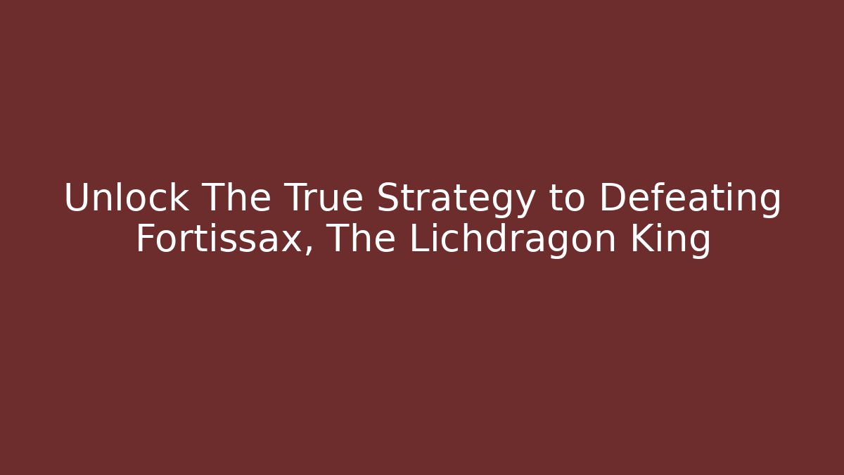 Unlock The True Strategy to Defeating Fortissax, The Lichdragon King