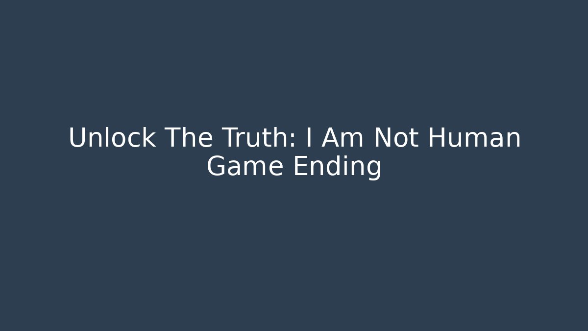 Unlock The Truth: I Am Not Human Game Ending
