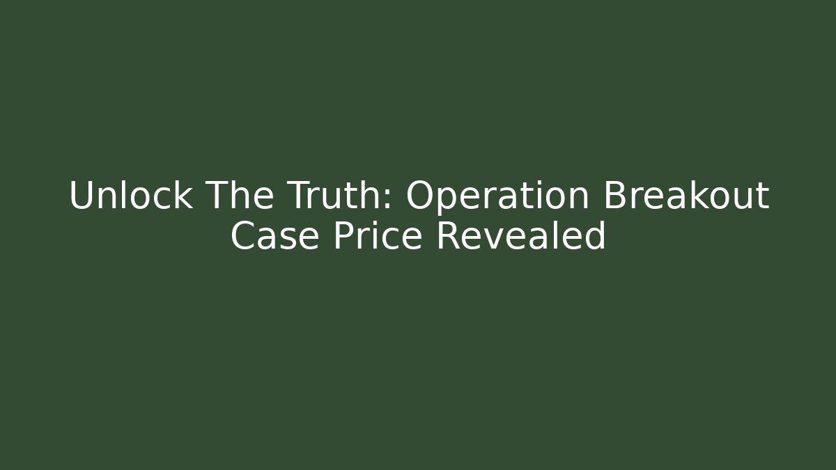 Unlock The Truth: Operation Breakout Case Price Revealed