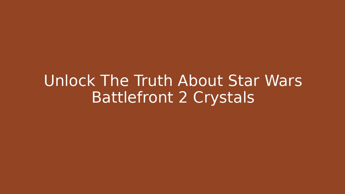 Unlock The Truth About Star Wars Battlefront 2 Crystals