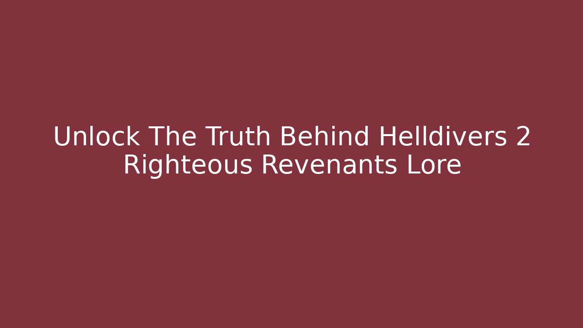 Unlock The Truth Behind Helldivers 2 Righteous Revenants Lore