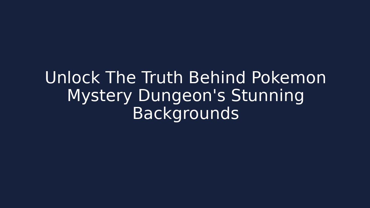 Unlock The Truth Behind Pokemon Mystery Dungeon's Stunning Backgrounds