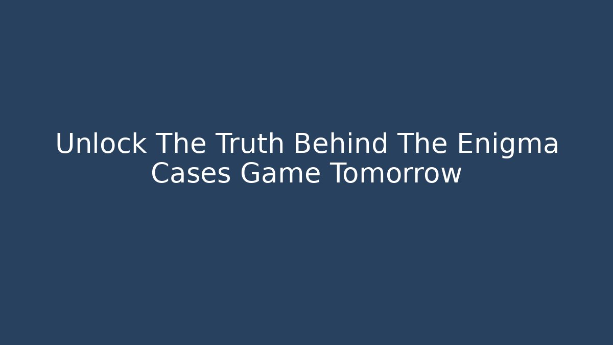 Unlock The Truth Behind The Enigma Cases Game Tomorrow