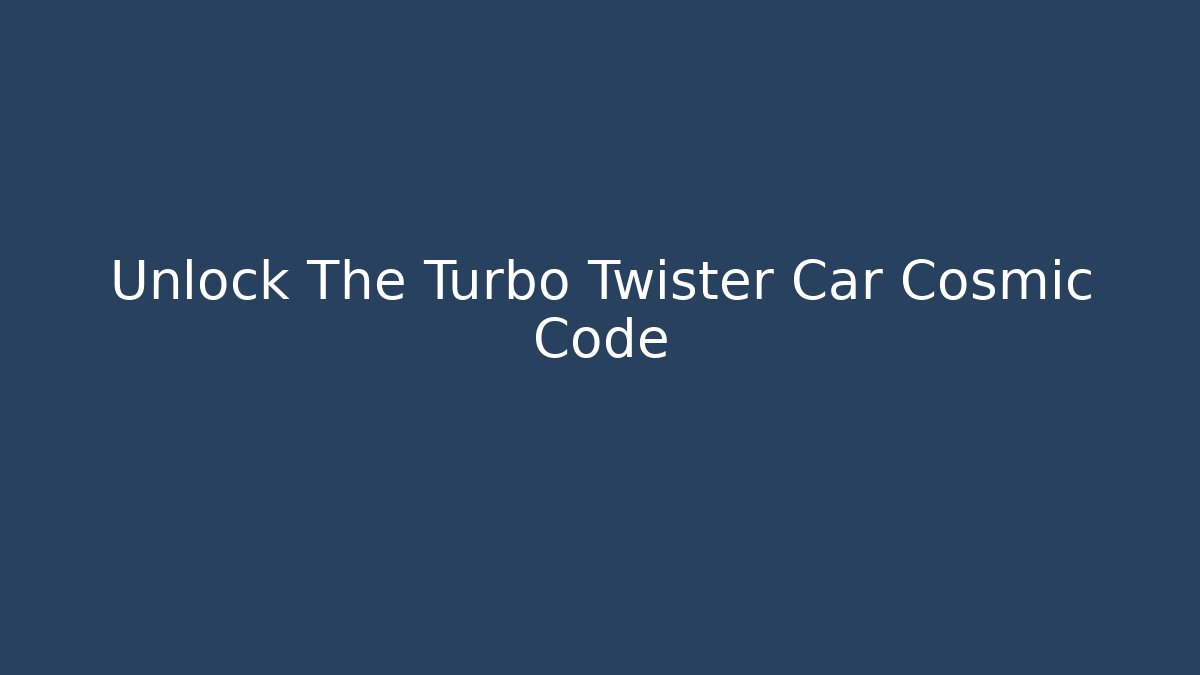 Unlock The Turbo Twister Car Cosmic Code