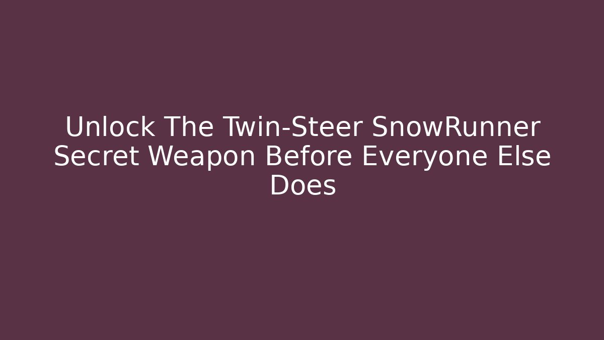 Unlock The Twin-Steer SnowRunner Secret Weapon Before Everyone Else Does - Critter Realm