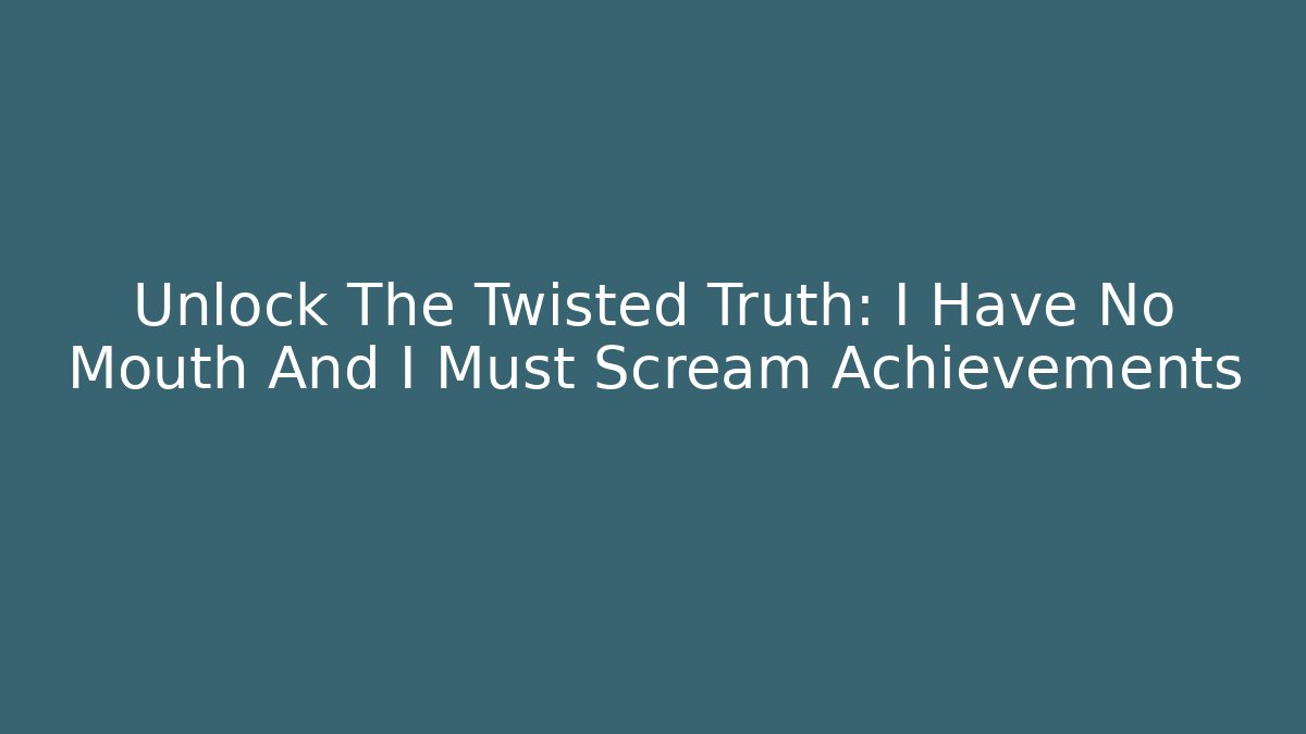 Unlock The Twisted Truth: I Have No Mouth And I Must Scream Achievements