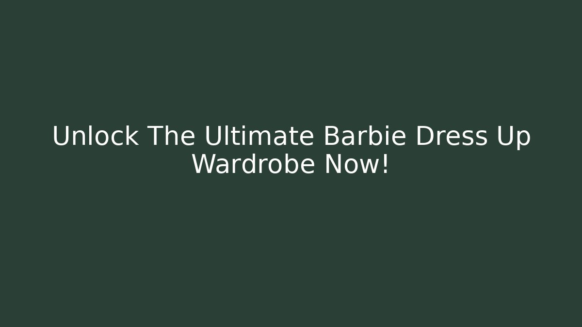 Unlock The Ultimate Barbie Dress Up Wardrobe Now! - Critter Realm