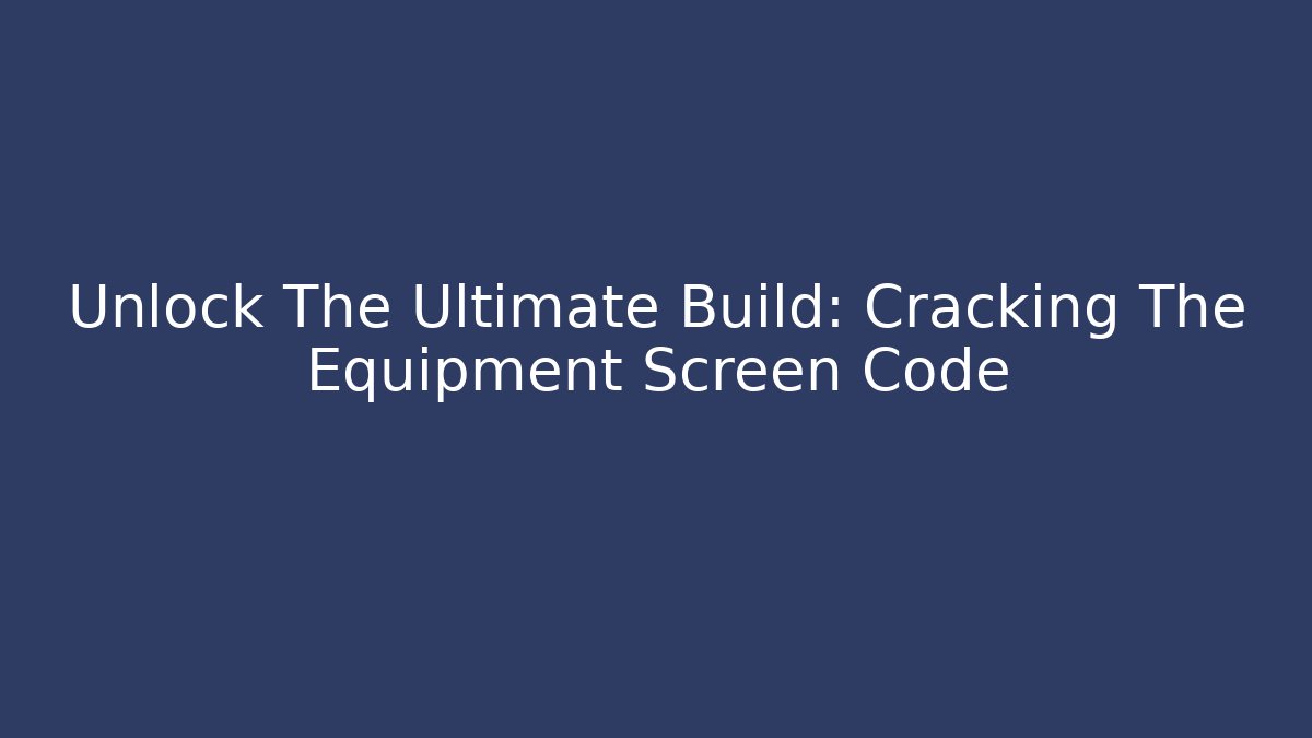 Unlock The Ultimate Build: Cracking The Equipment Screen Code