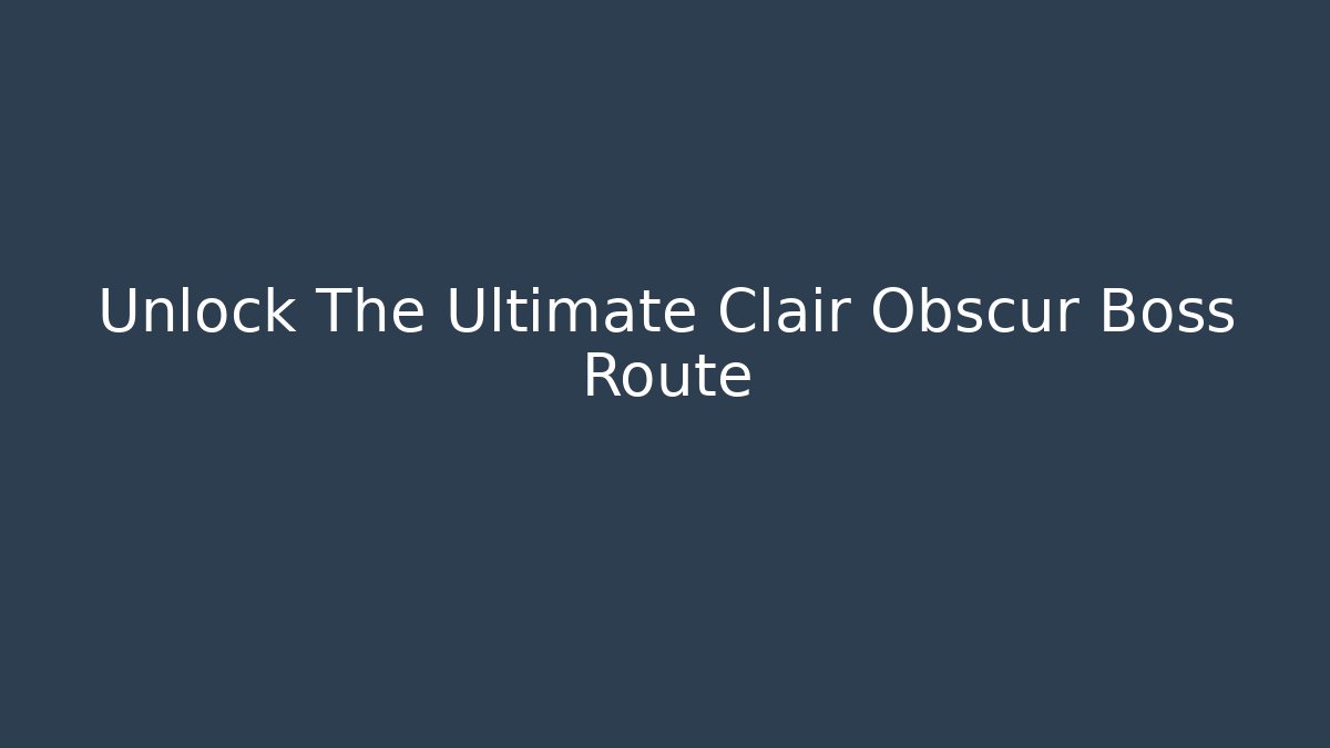 Unlock The Ultimate Clair Obscur Boss Route