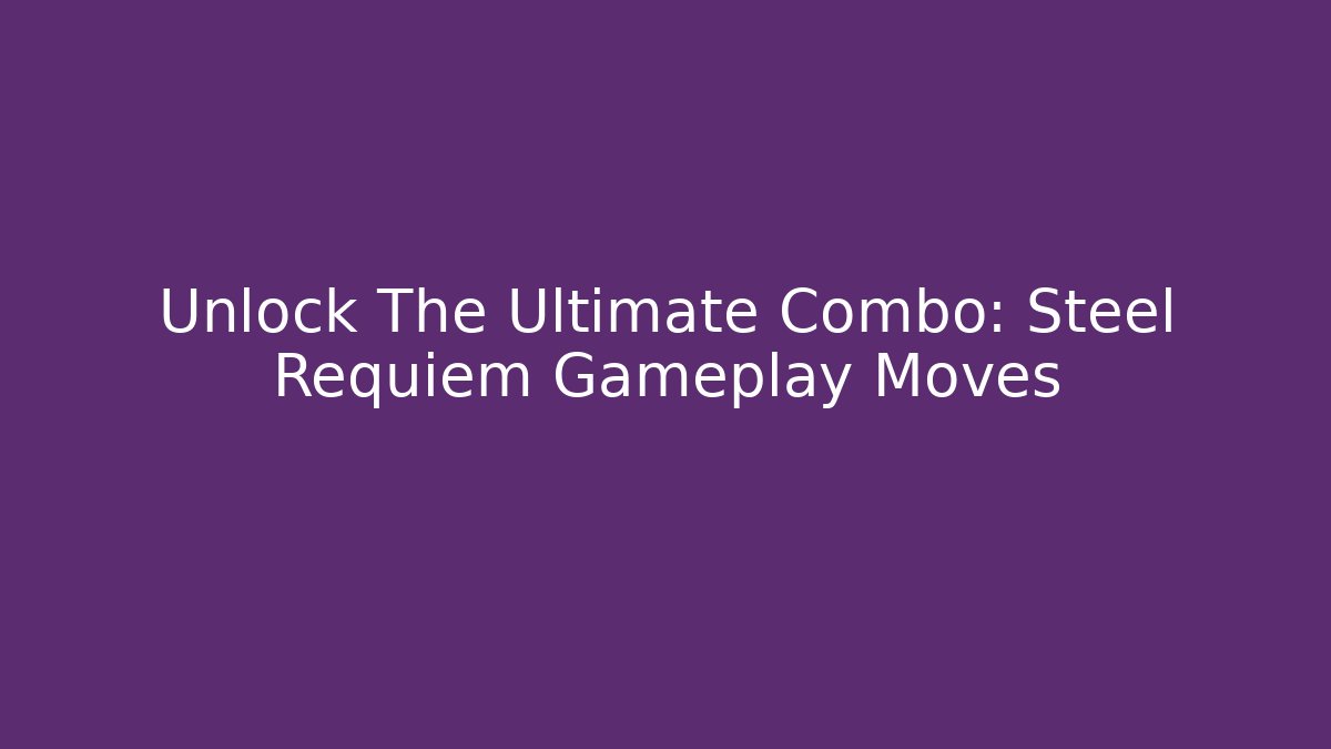 Unlock The Ultimate Combo: Steel Requiem Gameplay Moves