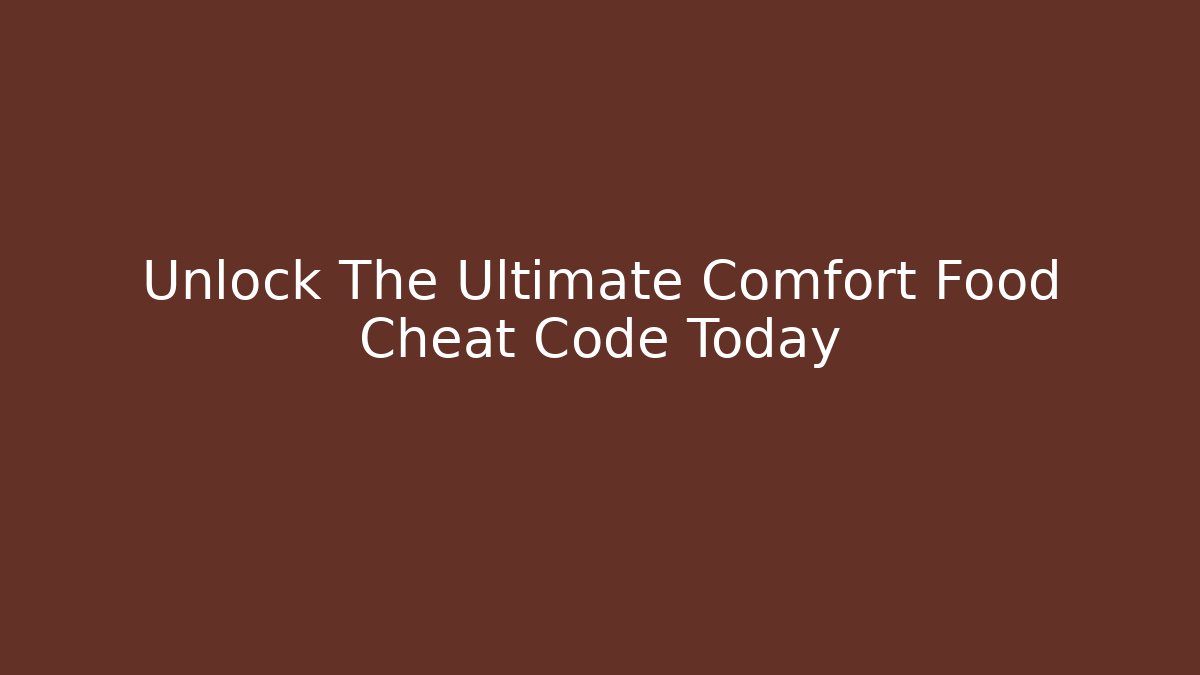Unlock The Ultimate Comfort Food Cheat Code Today