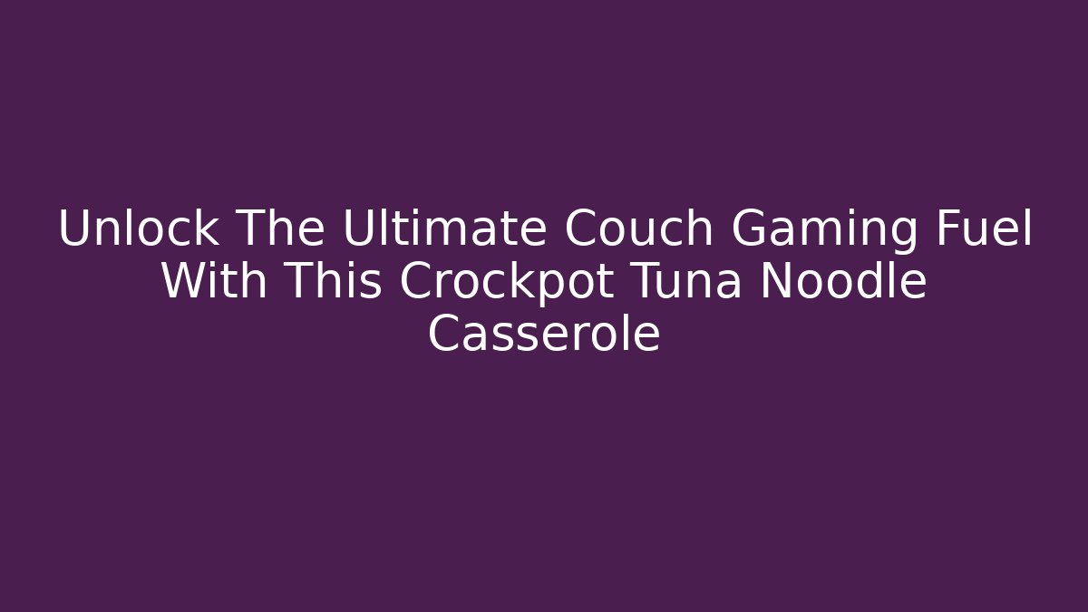 Unlock The Ultimate Couch Gaming Fuel With This Crockpot Tuna Noodle Casserole