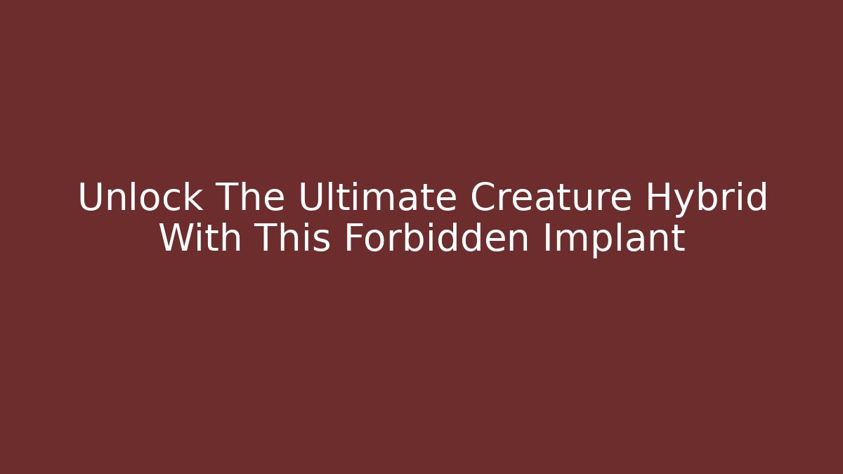 Unlock The Ultimate Creature Hybrid With This Forbidden Implant