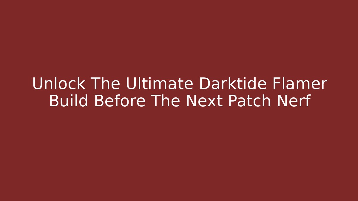 Unlock The Ultimate Darktide Flamer Build Before The Next Patch Nerf