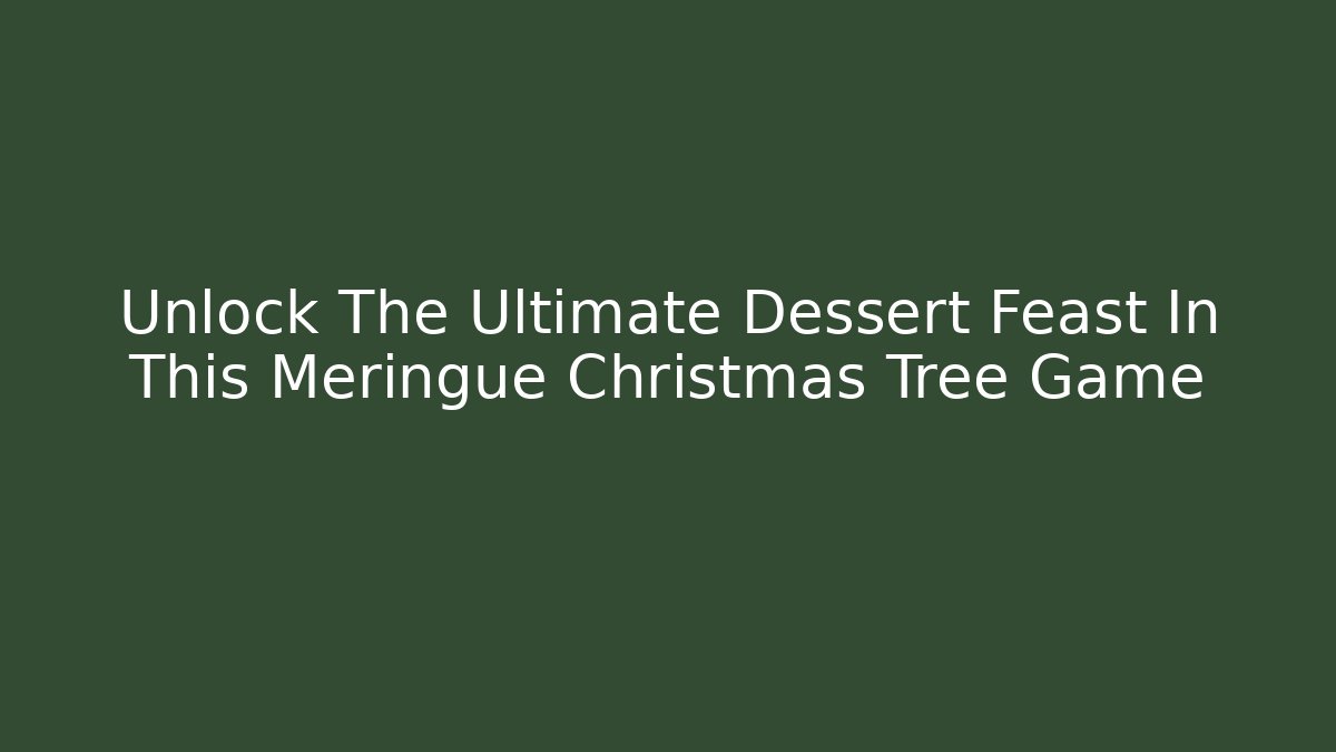 Unlock The Ultimate Dessert Feast In This Meringue Christmas Tree Game