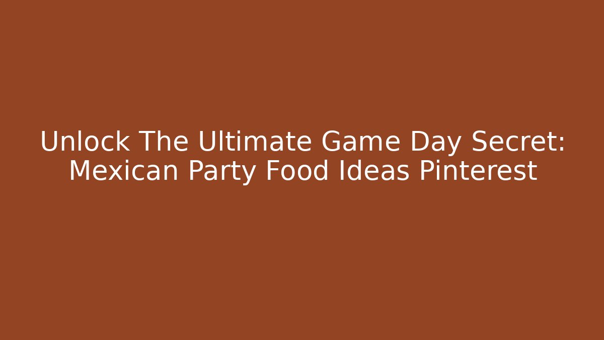 Unlock The Ultimate Game Day Secret: Mexican Party Food Ideas Pinterest