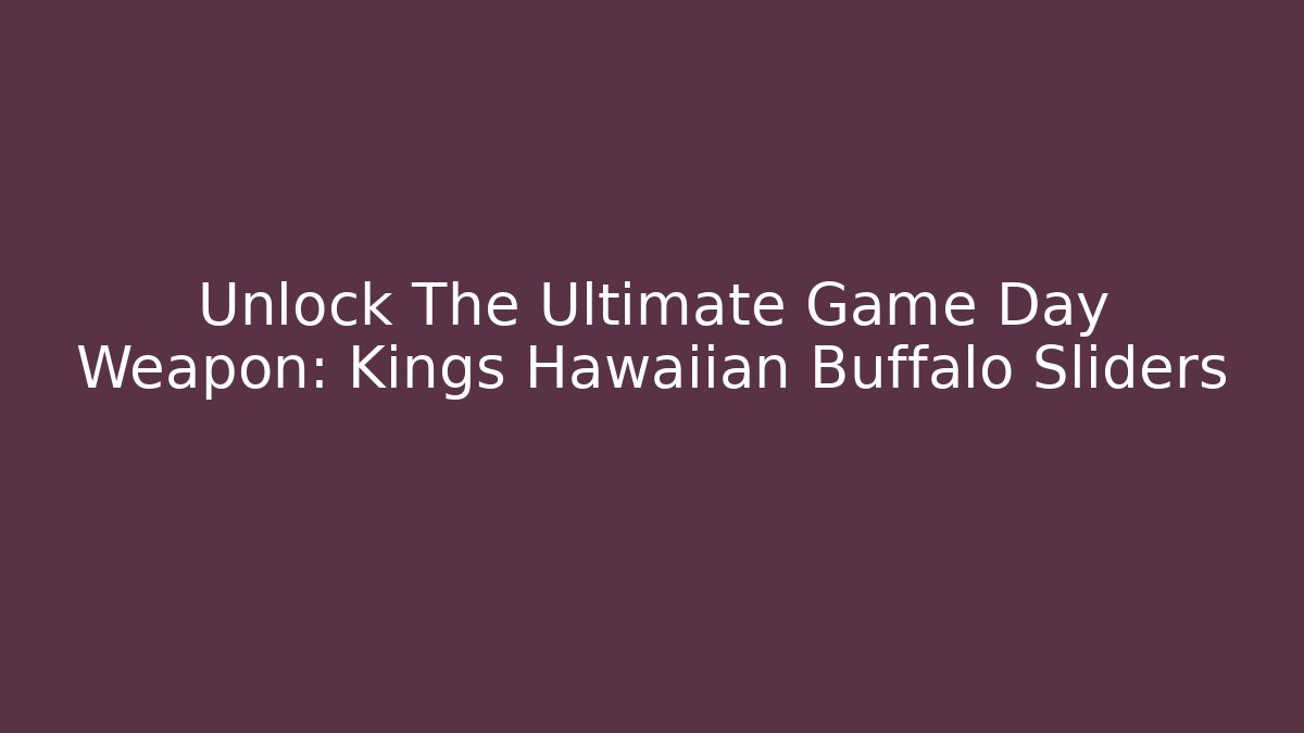 Unlock The Ultimate Game Day Weapon: Kings Hawaiian Buffalo Sliders
