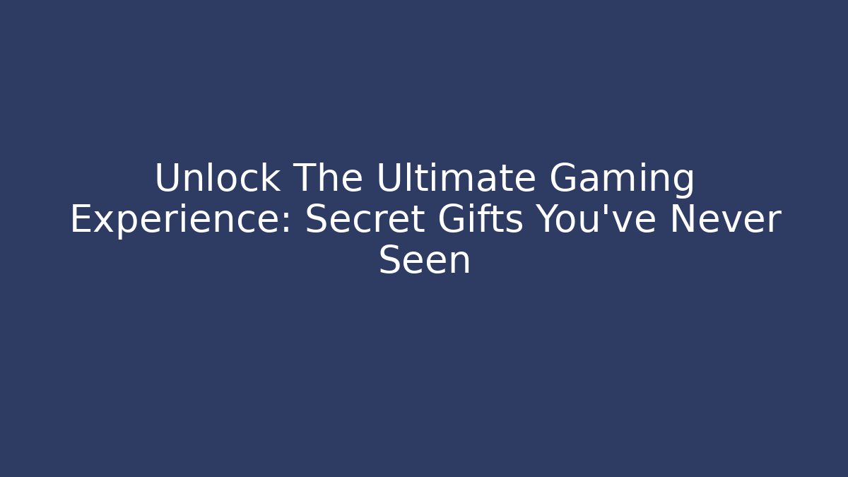 Unlock The Ultimate Gaming Experience: Secret Gifts You’ve Never Seen