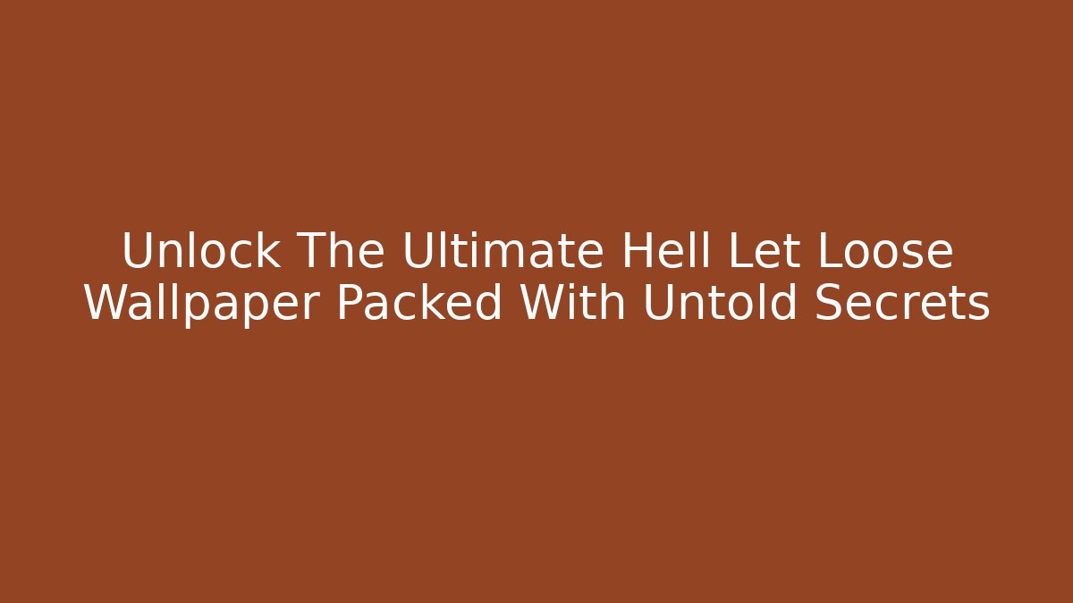 Unlock The Ultimate Hell Let Loose Wallpaper Packed With Untold Secrets