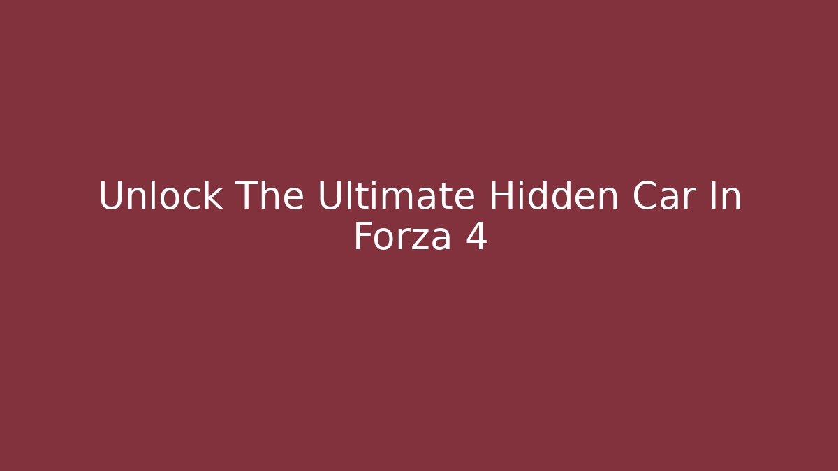 Unlock The Ultimate Hidden Car In Forza 4