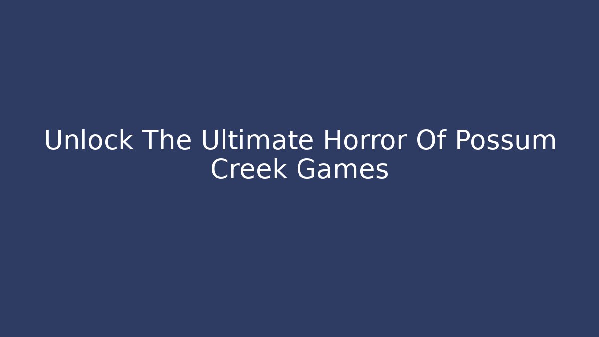 Unlock The Ultimate Horror Of Possum Creek Games