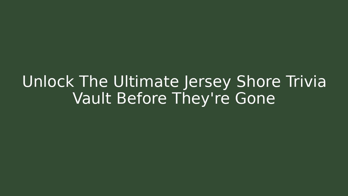 Unlock The Ultimate Jersey Shore Trivia Vault Before They're Gone