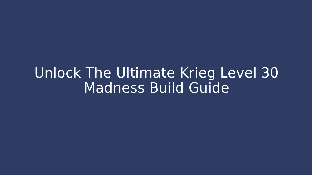 Unlock The Ultimate Krieg Level 30 Madness Build Guide