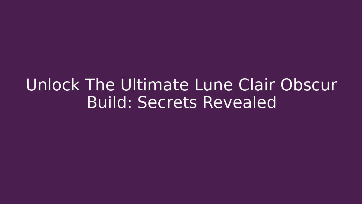 Unlock The Ultimate Lune Clair Obscur Build: Secrets Revealed - Critter Realm