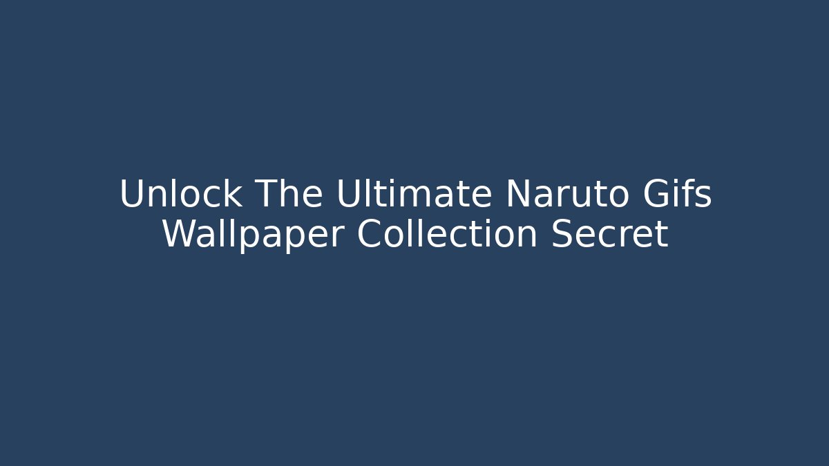 Unlock The Ultimate Naruto Gifs Wallpaper Collection Secret