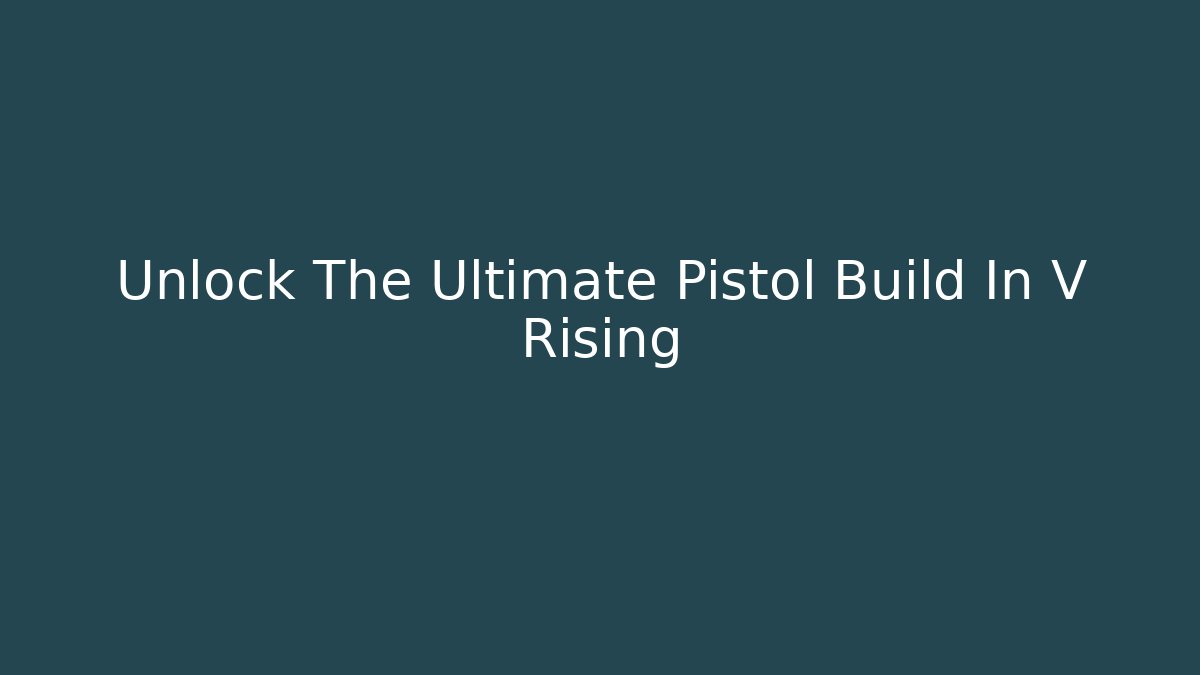 Unlock The Ultimate Pistol Build In V Rising