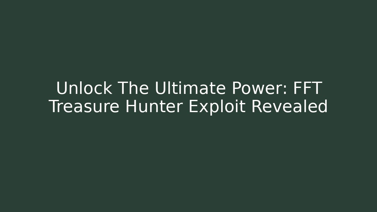 Unlock The Ultimate Power: FFT Treasure Hunter Exploit Revealed