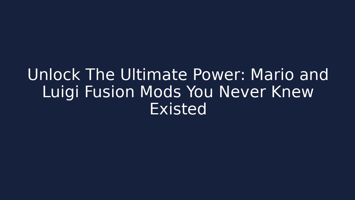 Unlock The Ultimate Power: Mario and Luigi Fusion Mods You Never Knew Existed